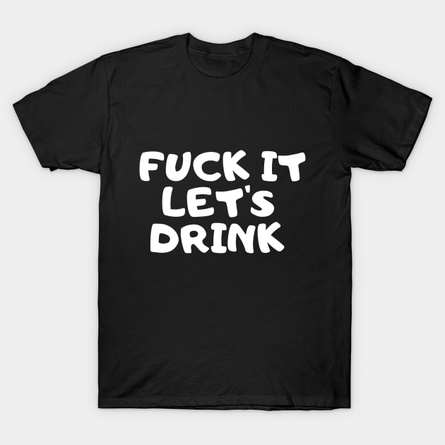 Fuck It Let's Drink T-Shirt by 369designs